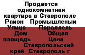 Продается однокомнатная квартира в Ставрополе › Район ­ Промышленый › Улица ­ 45 Параллель › Дом ­ 7/2 › Общая площадь ­ 32 › Цена ­ 1 150 000 - Ставропольский край, Ставрополь г. Недвижимость » Квартиры продажа   . Ставропольский край,Ставрополь г.